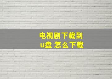 电视剧下载到u盘 怎么下载